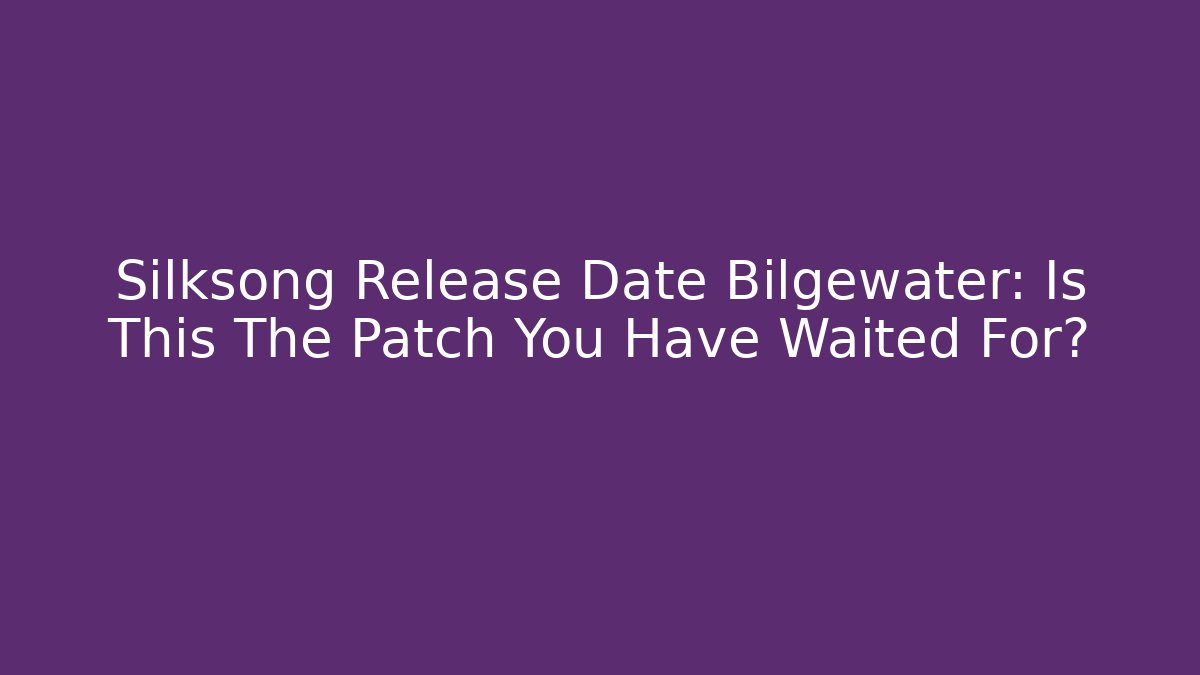 Silksong Release Date Bilgewater: Is This The Patch You Have Waited For? - Critter Realm
