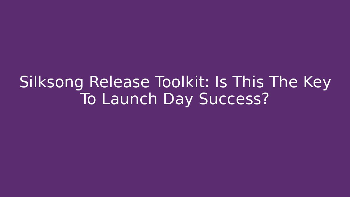Silksong Release Toolkit: Is This The Key To Launch Day Success?