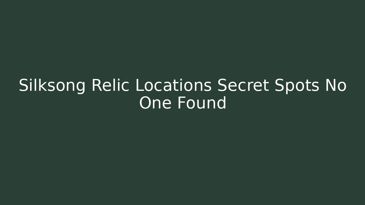 Silksong Relic Locations Secret Spots No One Found