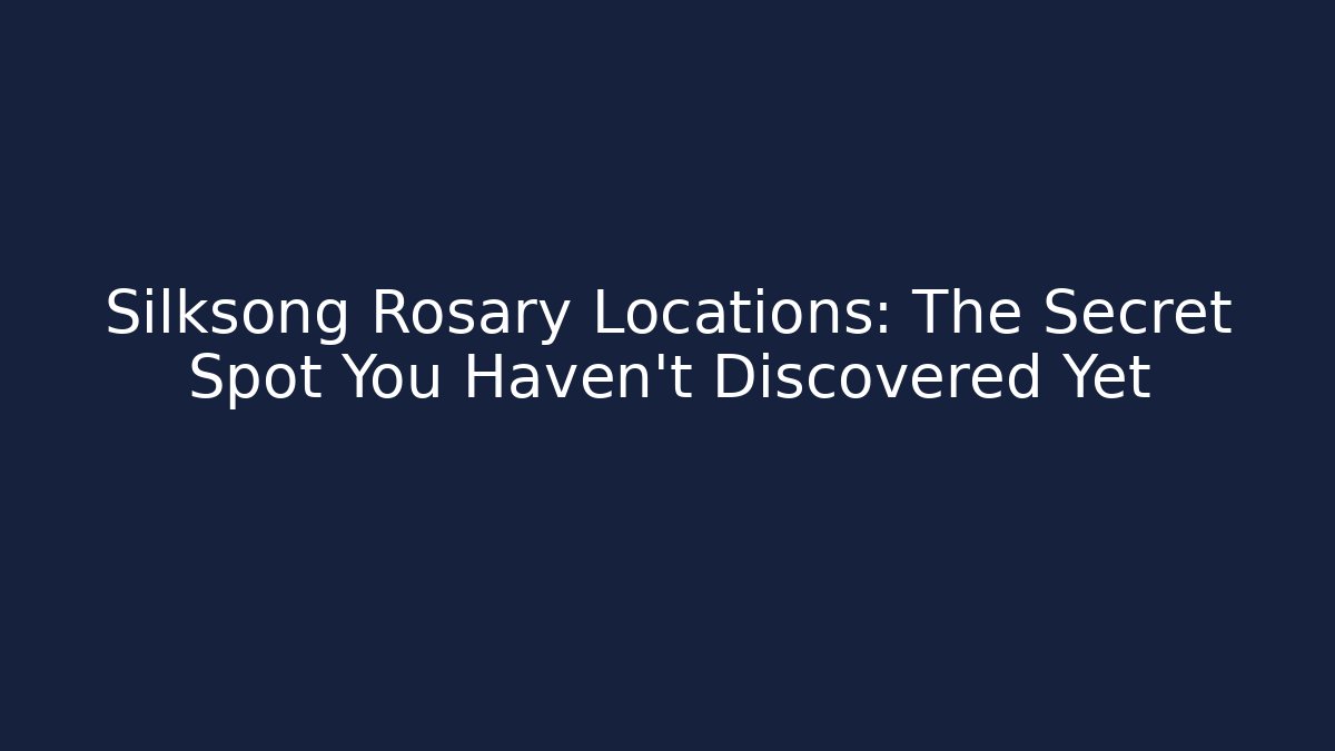 Silksong Rosary Locations: The Secret Spot You Haven’t Discovered Yet