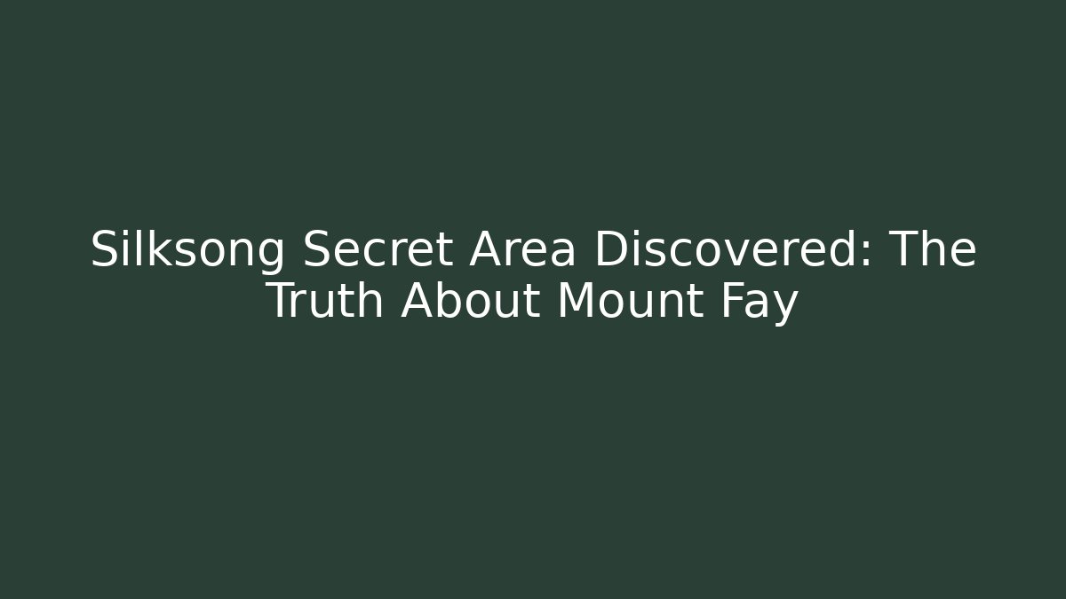 Silksong Secret Area Discovered: The Truth About Mount Fay