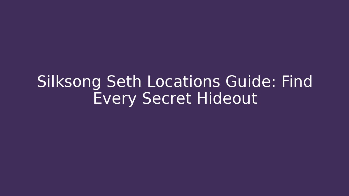 Silksong Seth Locations Guide: Find Every Secret Hideout