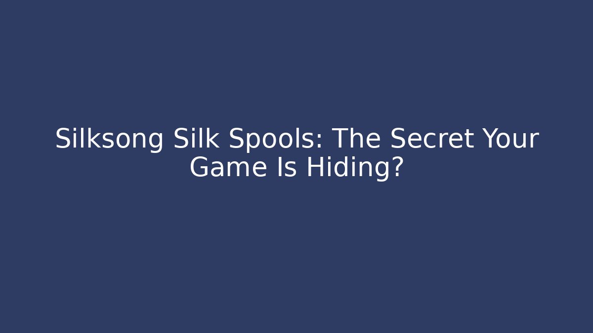 Silksong Silk Spools: The Secret Your Game Is Hiding?