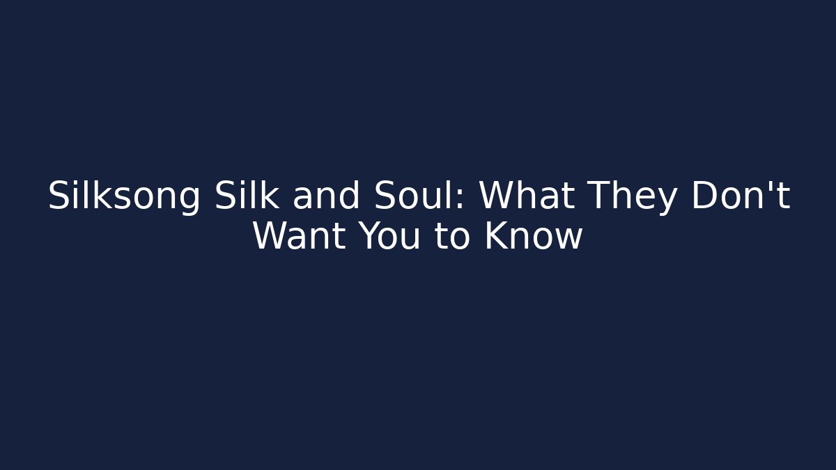 Silksong Silk and Soul: What They Don't Want You to Know