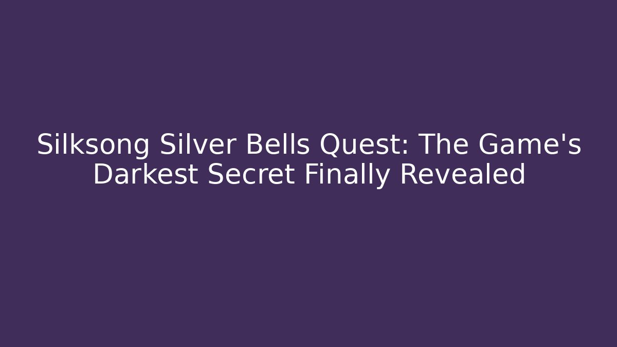 Silksong Silver Bells Quest: The Game's Darkest Secret Finally Revealed