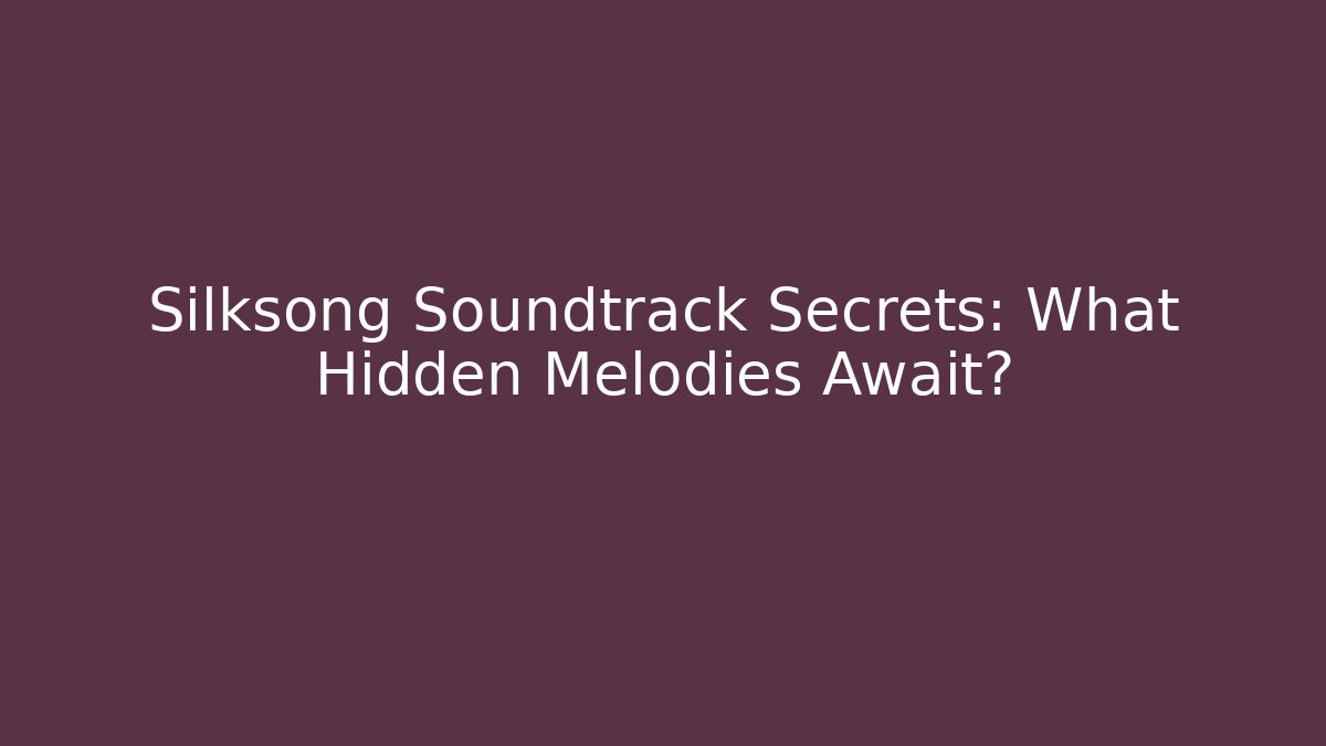 Silksong Soundtrack Secrets: What Hidden Melodies Await?