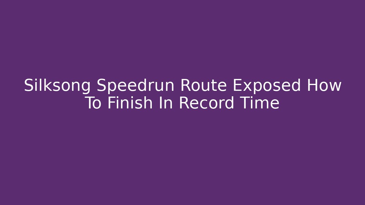 Silksong Speedrun Route Exposed How To Finish In Record Time - Critter Realm