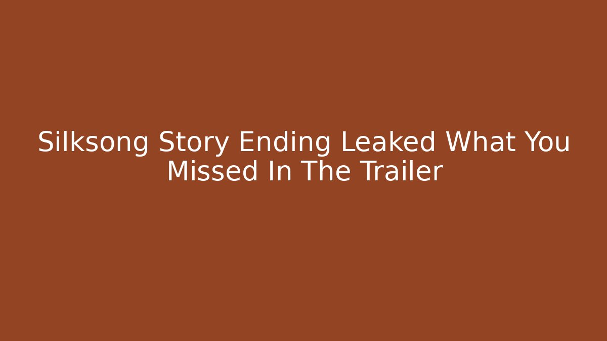 Silksong Story Ending Leaked What You Missed In The Trailer