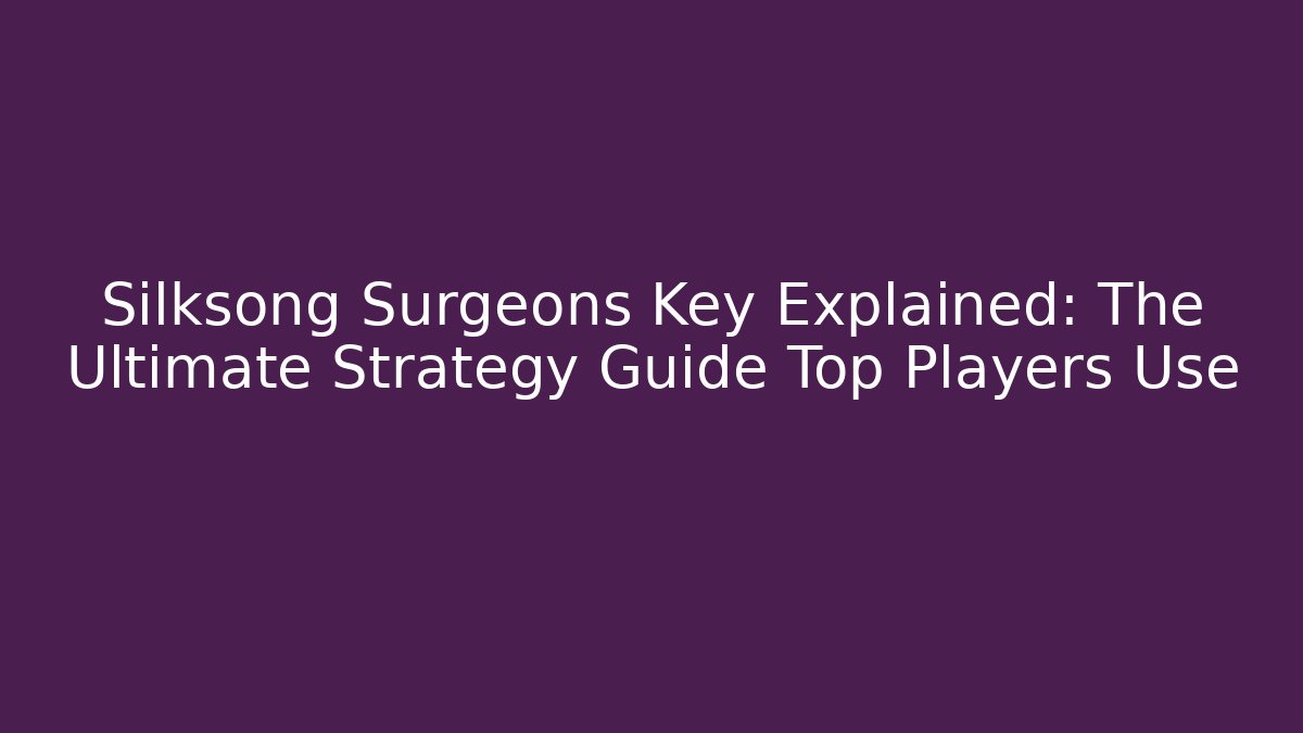 Silksong Surgeons Key Explained: The Ultimate Strategy Guide Top Players Use