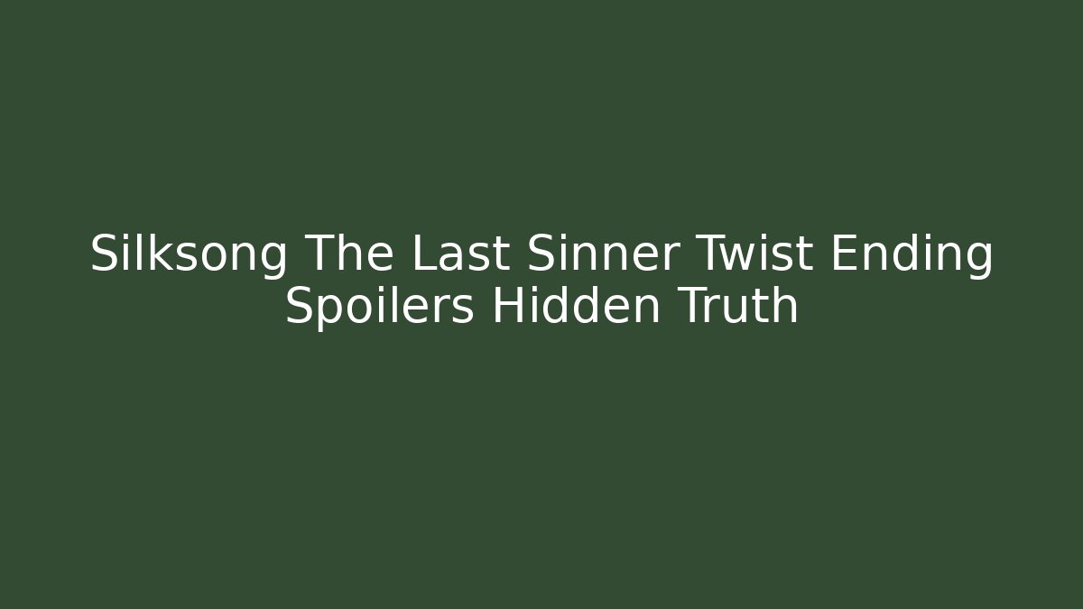 Silksong The Last Sinner Twist Ending Spoilers Hidden Truth
