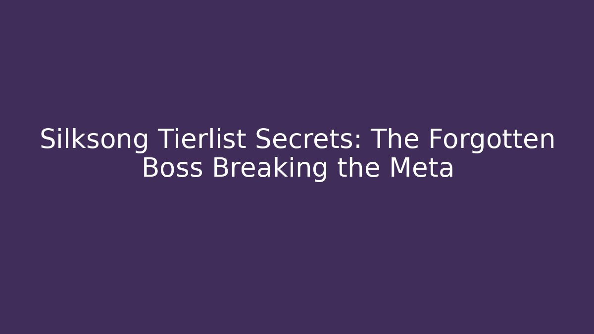 Silksong Tierlist Secrets: The Forgotten Boss Breaking the Meta