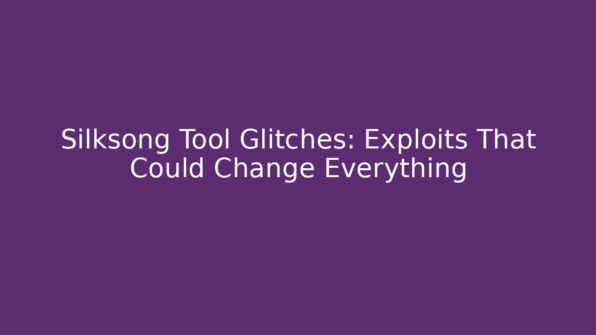 Silksong Tool Glitches: Exploits That Could Change Everything - Critter Realm
