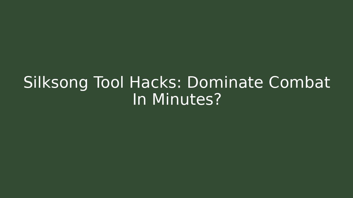Silksong Tool Hacks: Dominate Combat In Minutes?