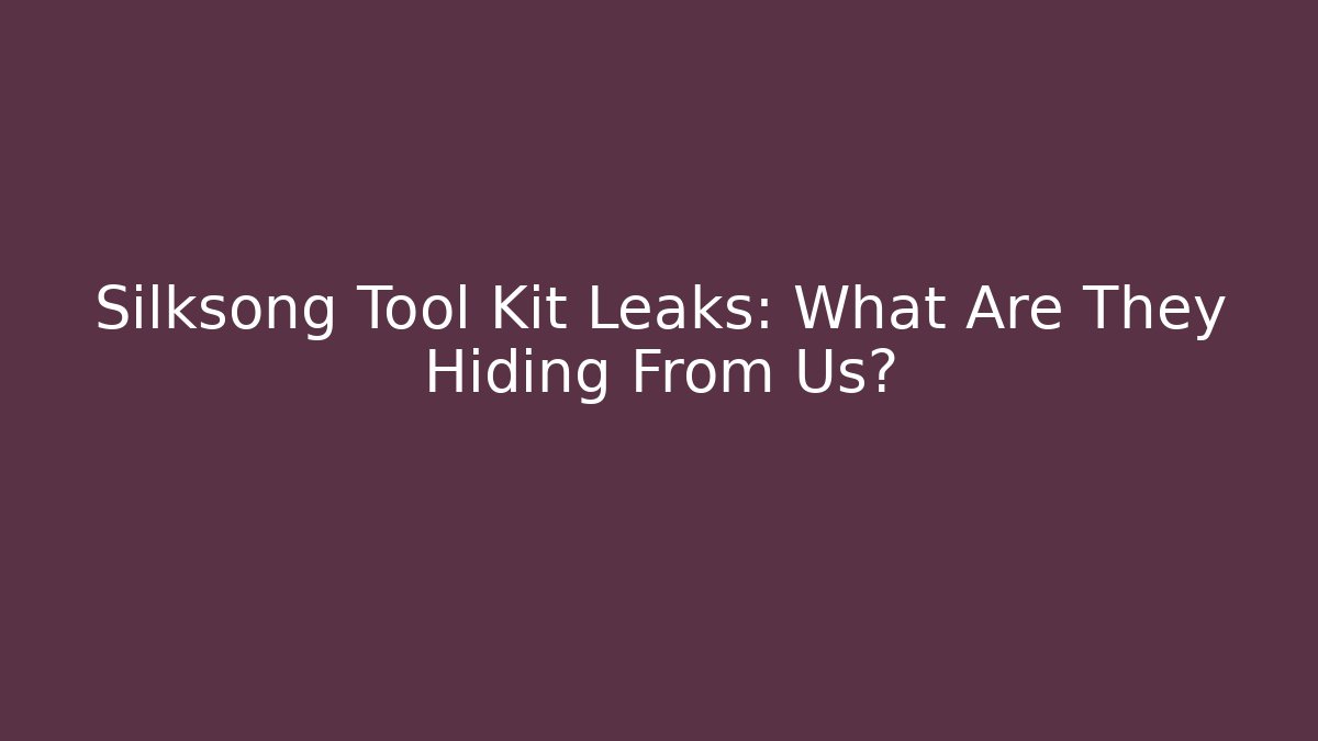 Silksong Tool Kit Leaks: What Are They Hiding From Us?