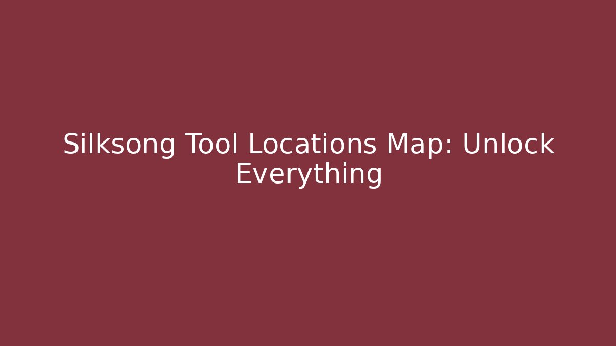Silksong Tool Locations Map: Unlock Everything