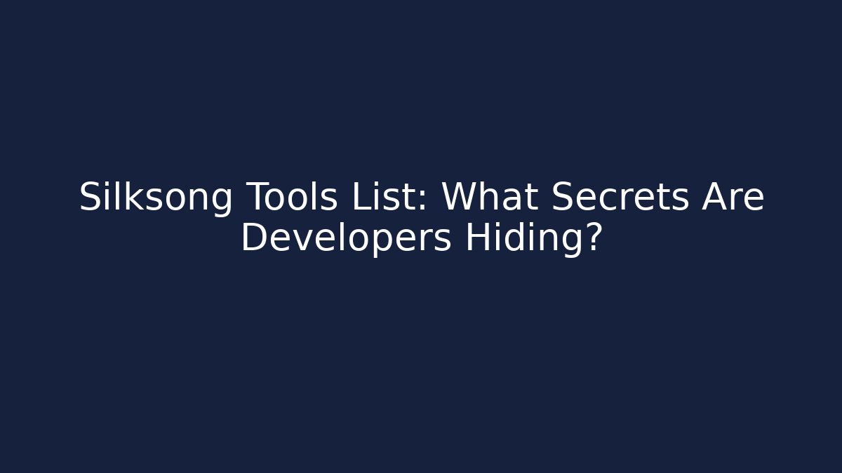 Silksong Tools List: What Secrets Are Developers Hiding?