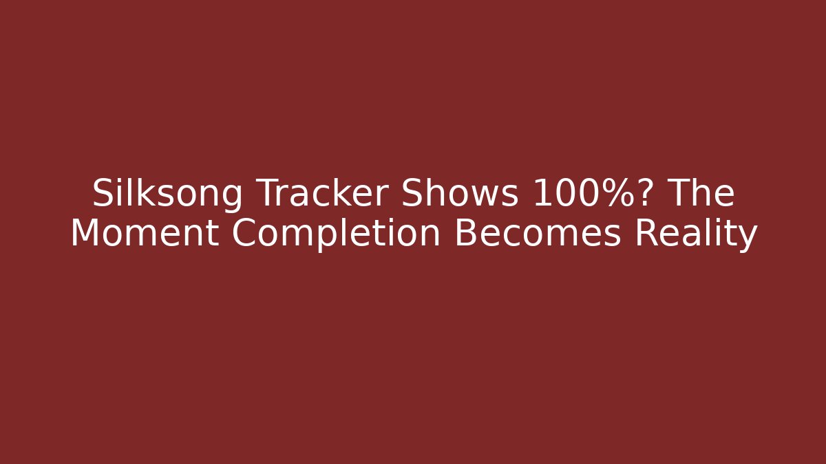 Silksong Tracker Shows 100%? The Moment Completion Becomes Reality