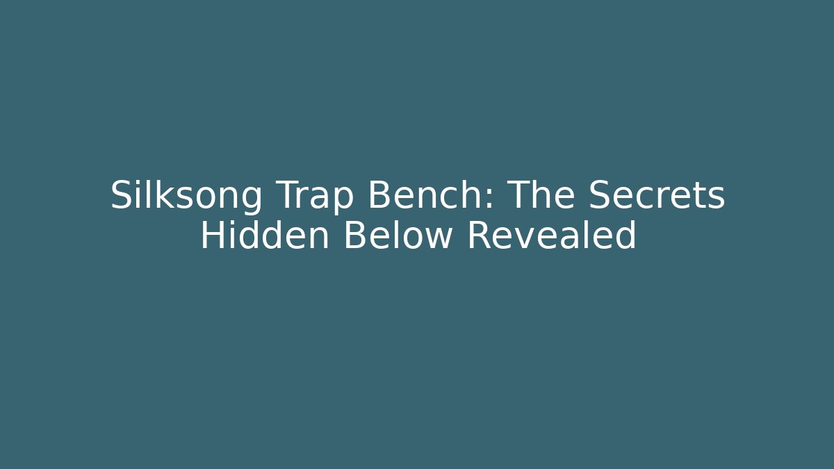 Silksong Trap Bench: The Secrets Hidden Below Revealed