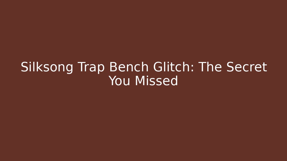 Silksong Trap Bench Glitch: The Secret You Missed