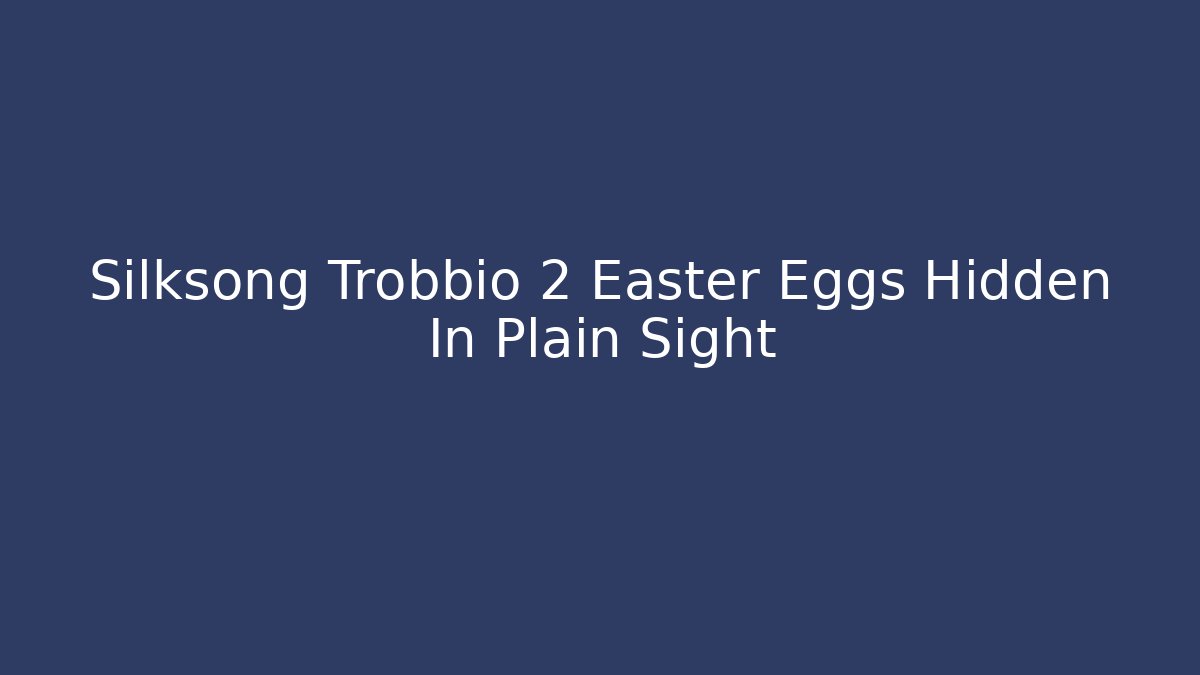 Silksong Trobbio 2 Easter Eggs Hidden In Plain Sight
