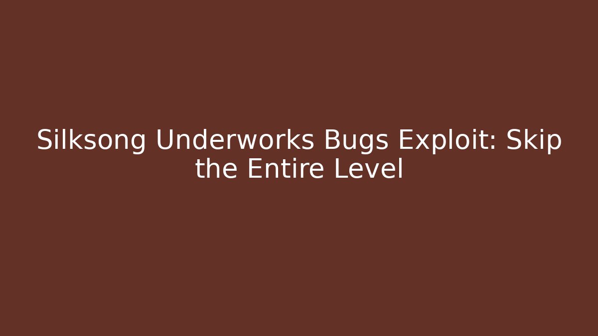 Silksong Underworks Bugs Exploit: Skip the Entire Level