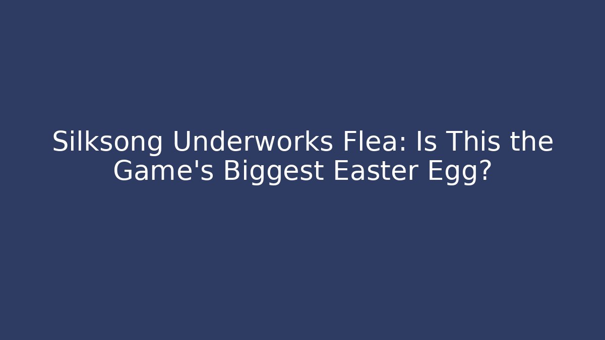 Silksong Underworks Flea: Is This the Game's Biggest Easter Egg?