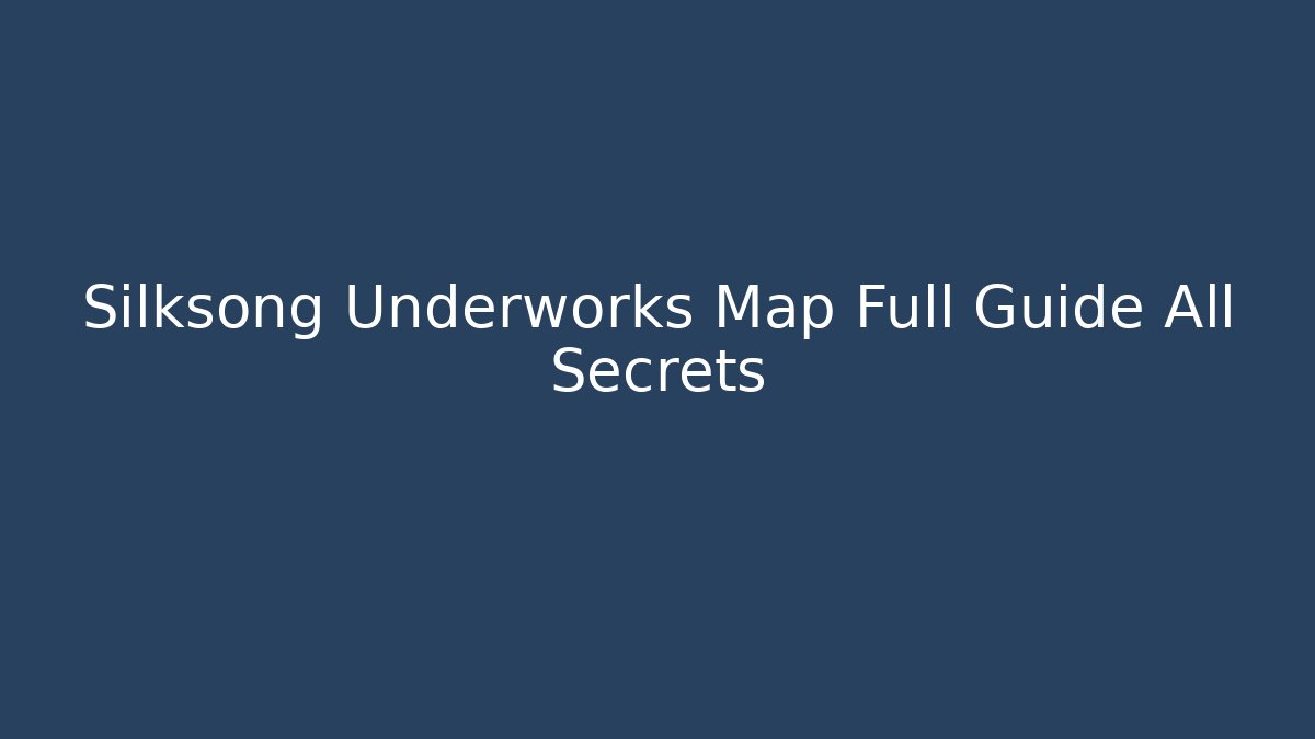 Silksong Underworks Map Full Guide All Secrets