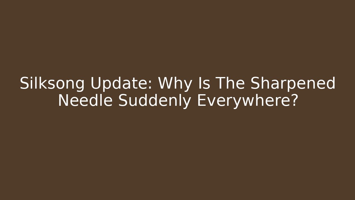 Silksong Update: Why Is The Sharpened Needle Suddenly Everywhere?