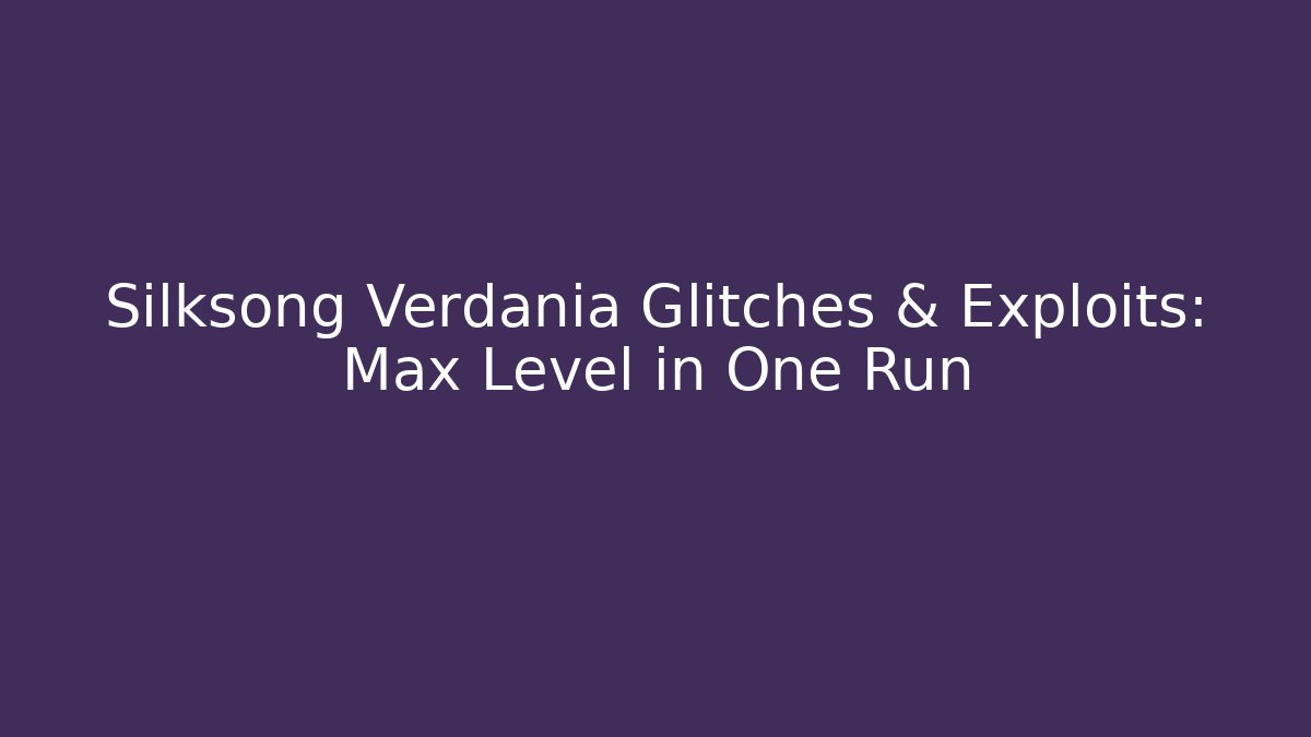 Silksong Verdania Glitches & Exploits: Max Level in One Run