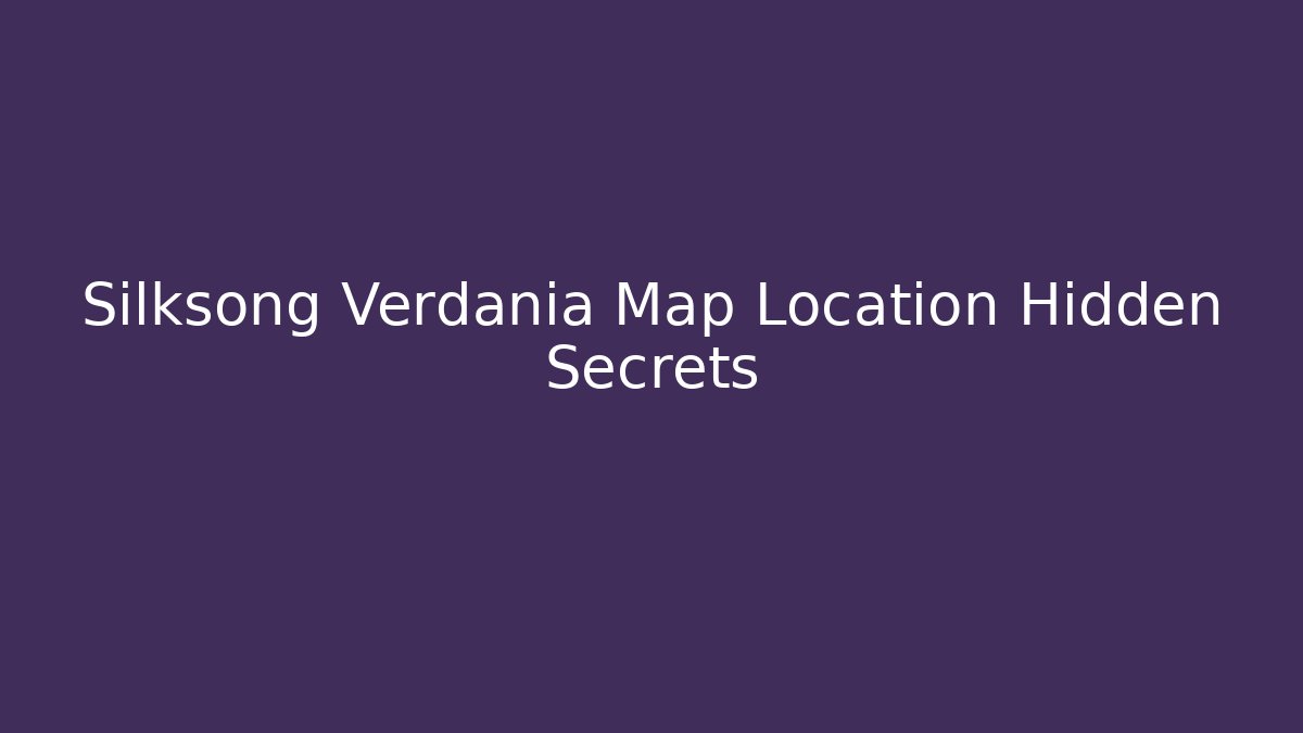 Silksong Verdania Map Location Hidden Secrets
