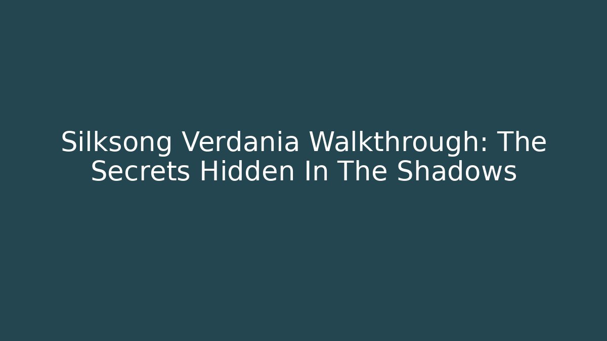 Silksong Verdania Walkthrough: The Secrets Hidden In The Shadows