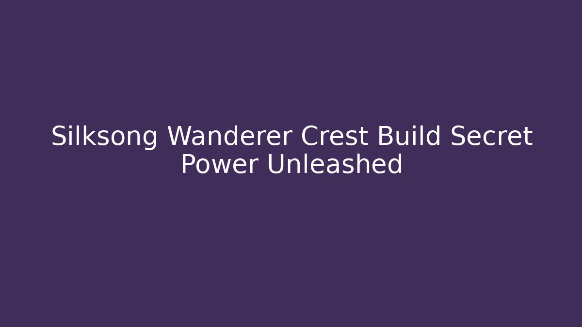 Silksong Wanderer Crest Build Secret Power Unleashed