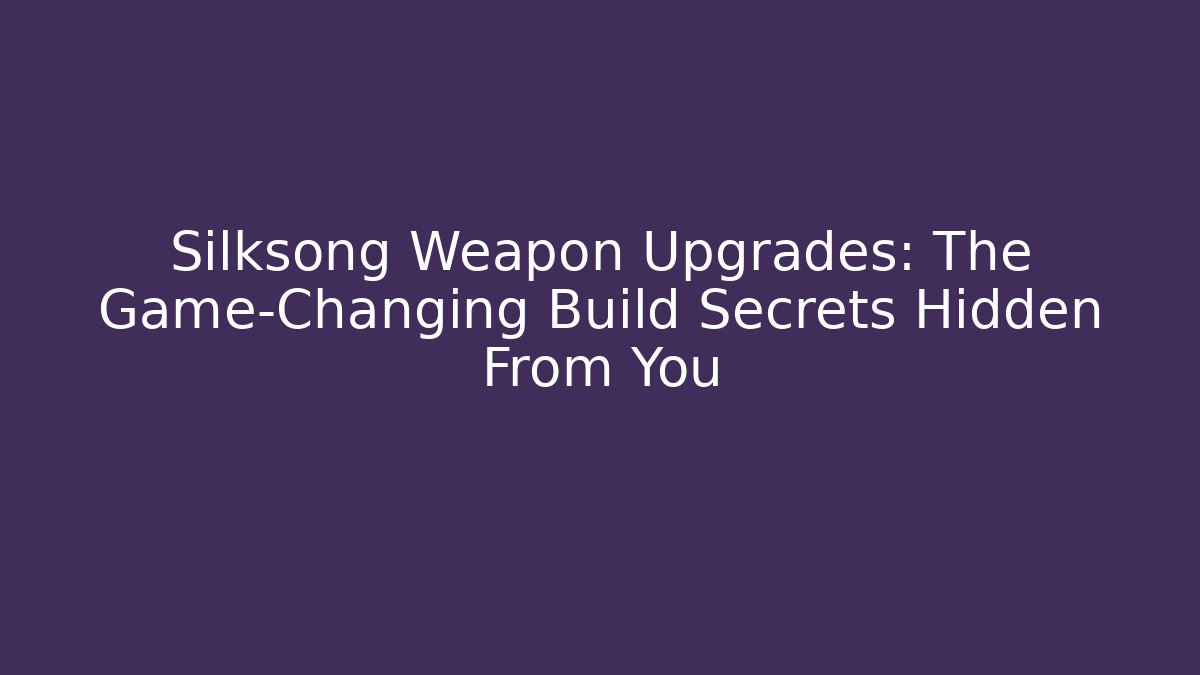 Silksong Weapon Upgrades: The Game-Changing Build Secrets Hidden From You
