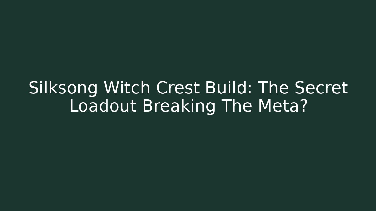 Silksong Witch Crest Build: The Secret Loadout Breaking The Meta?