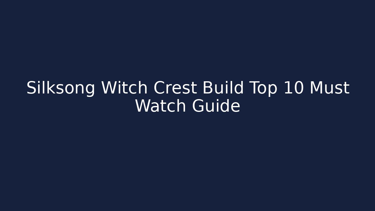 Silksong Witch Crest Build Top 10 Must Watch Guide
