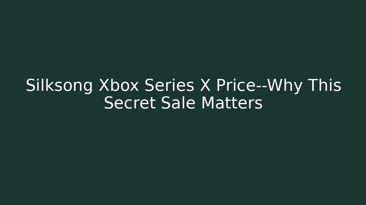 Silksong Xbox Series X Price—Why This Secret Sale Matters