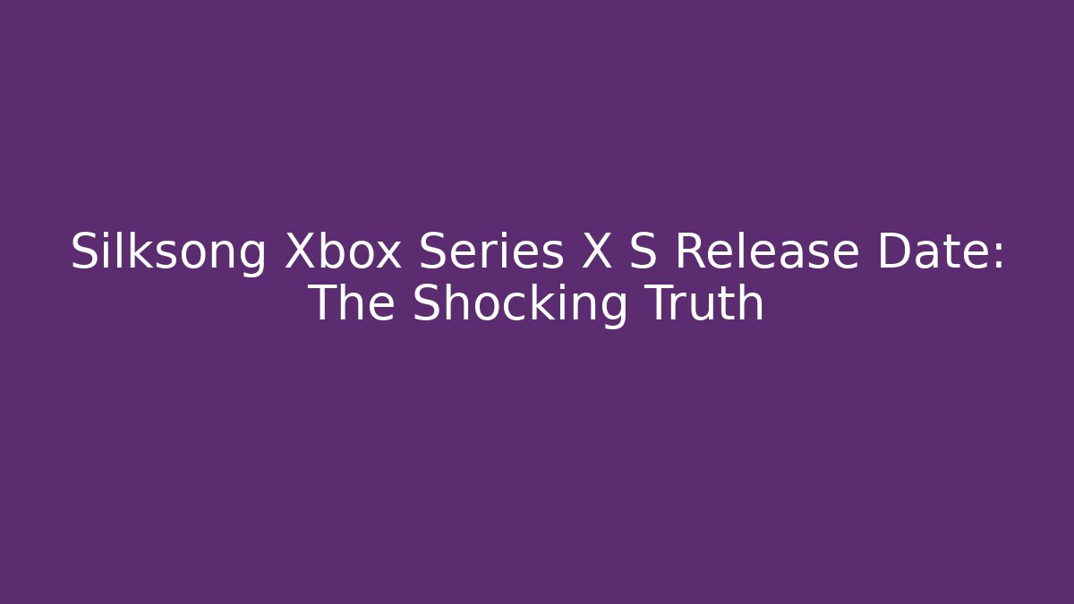 Silksong Xbox Series X S Release Date: The Shocking Truth