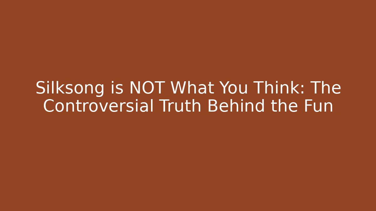 Silksong is NOT What You Think: The Controversial Truth Behind the Fun