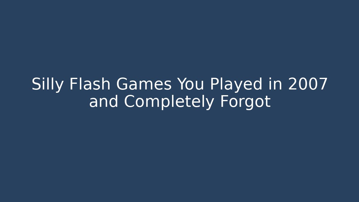 Silly Flash Games You Played in 2007 and Completely Forgot