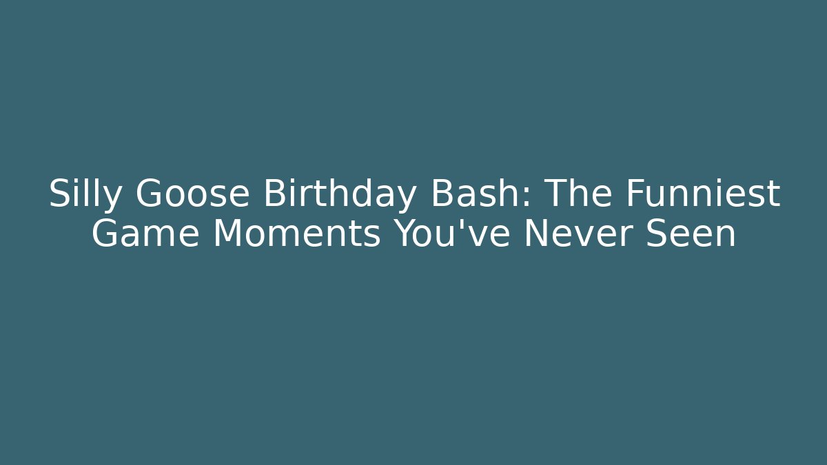 Silly Goose Birthday Bash: The Funniest Game Moments You’ve Never Seen