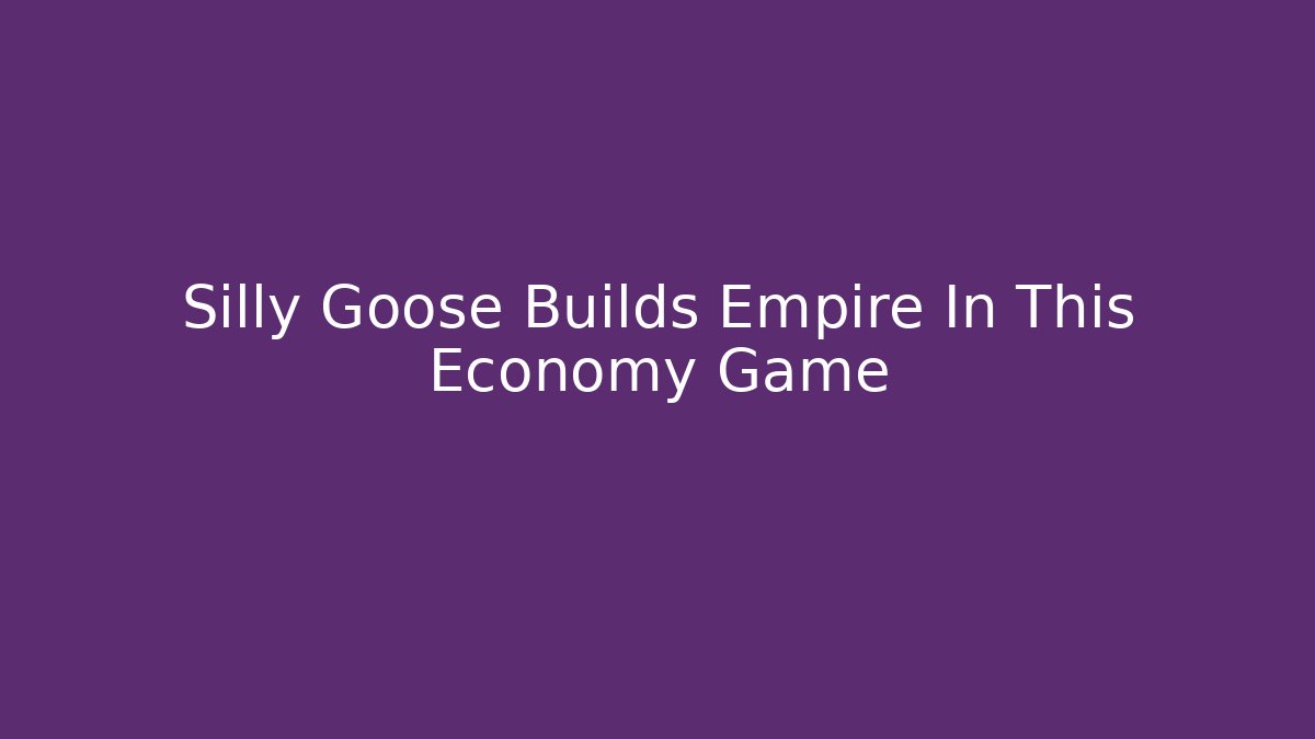 Silly Goose Builds Empire In This Economy Game