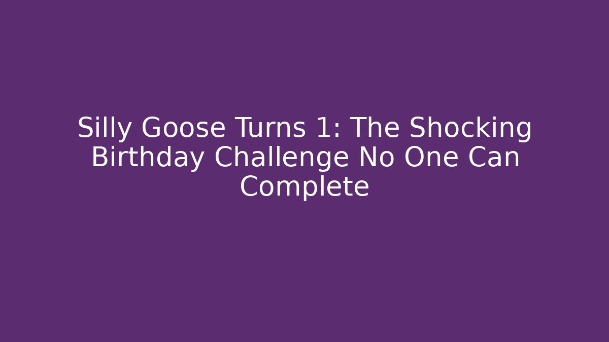 Silly Goose Turns 1: The Shocking Birthday Challenge No One Can Complete