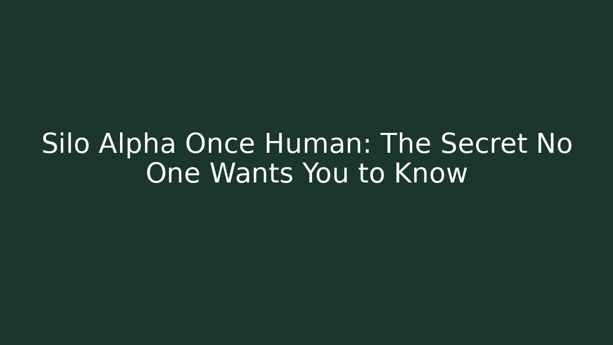 Silo Alpha Once Human: The Secret No One Wants You to Know