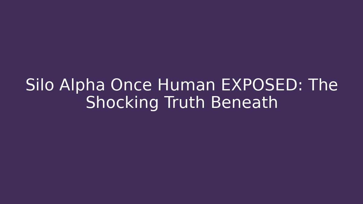 Silo Alpha Once Human EXPOSED: The Shocking Truth Beneath