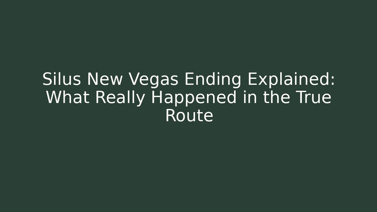 Silus New Vegas Ending Explained: What Really Happened in the True Route
