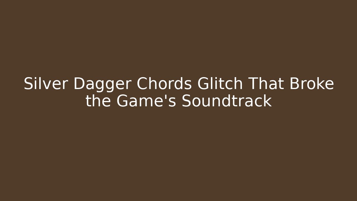 Silver Dagger Chords Glitch That Broke the Game's Soundtrack