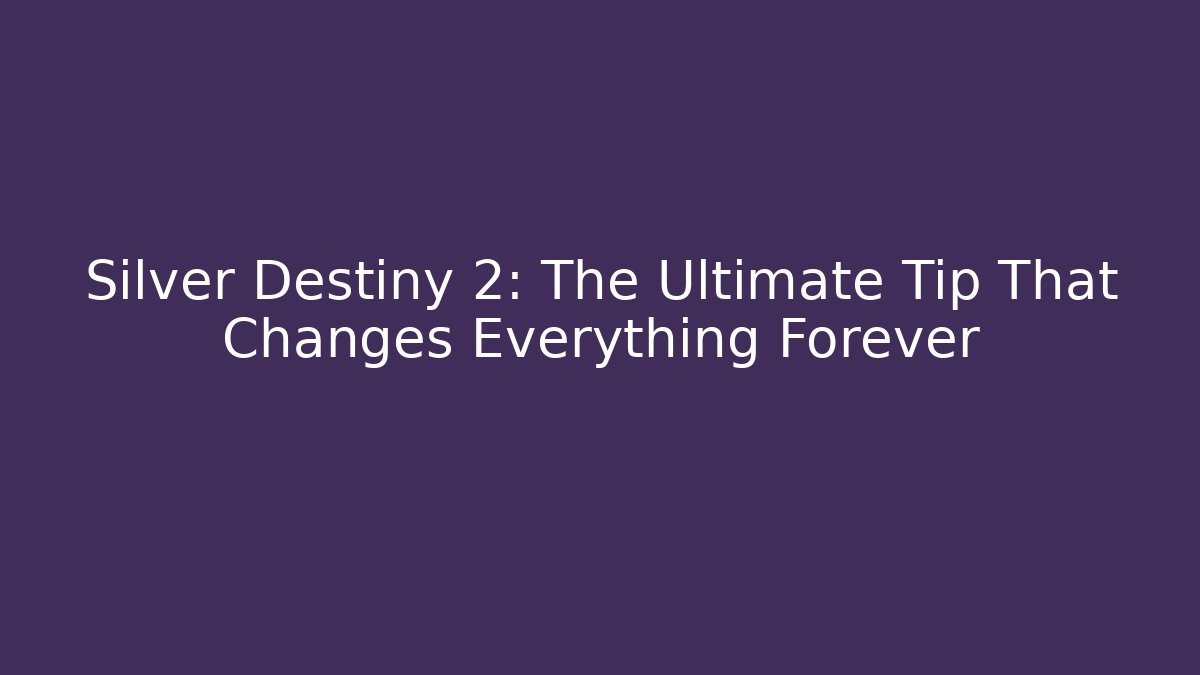 Silver Destiny 2: The Ultimate Tip That Changes Everything Forever