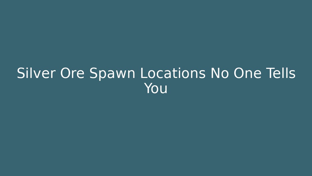 Silver Ore Spawn Locations No One Tells You