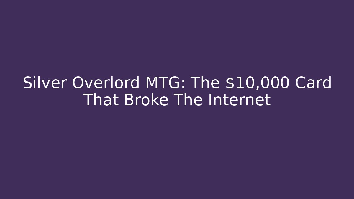 Silver Overlord MTG: The $10,000 Card That Broke The Internet - Critter Realm