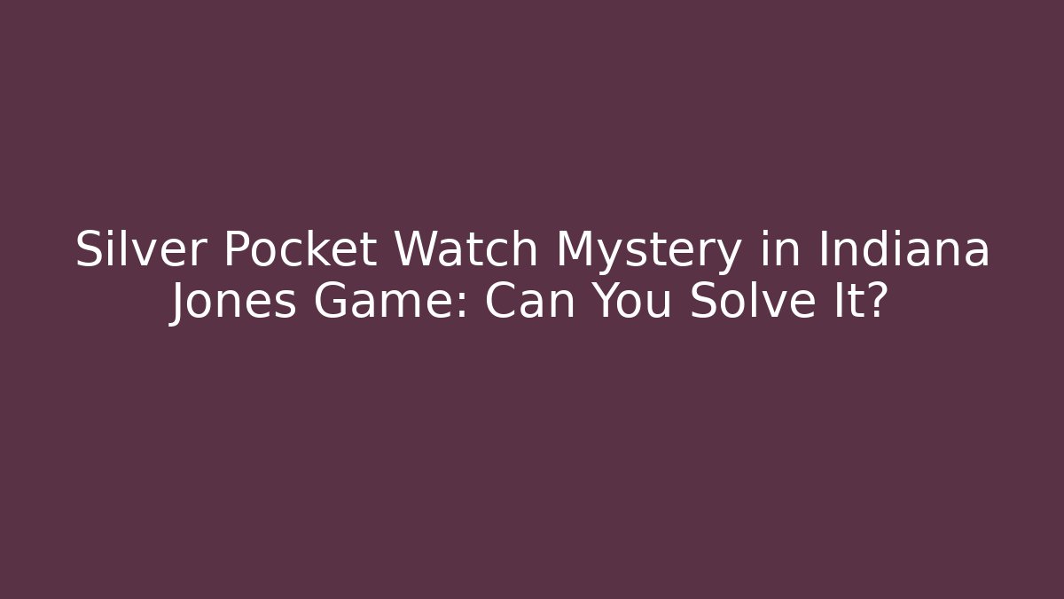 Silver Pocket Watch Mystery in Indiana Jones Game: Can You Solve It?